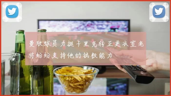 曼联球员力挺卡里克转正更衣室老将纷纷支持他的执教能力