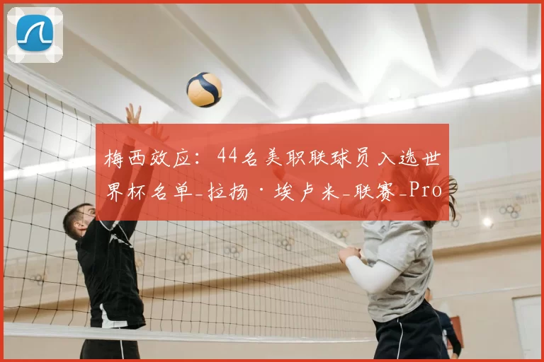 梅西效应:44名美职联球员入选世界杯名单_拉扬·埃卢米_联赛_Pro