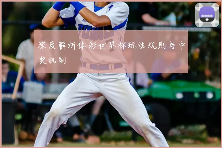深度解析体彩世界杯玩法规则与中奖机制