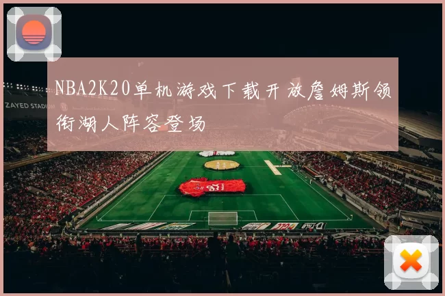 NBA2K20单机游戏下载开放詹姆斯领衔湖人阵容登场