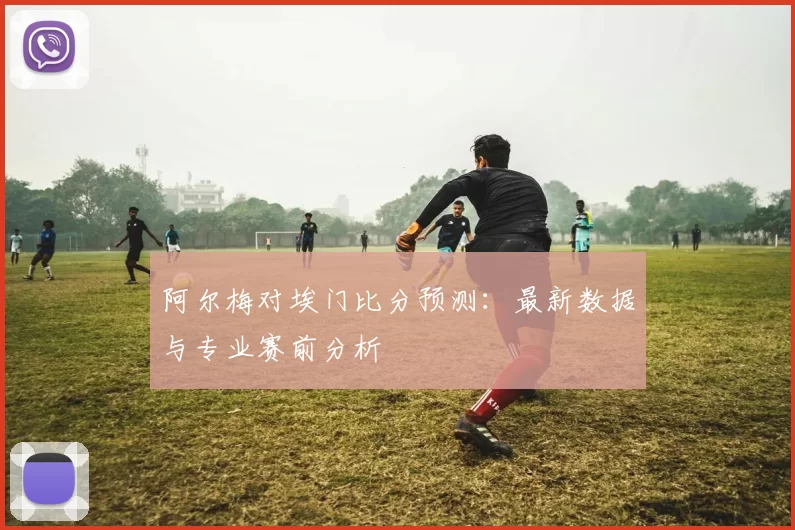 阿尔梅对埃门比分预测：最新数据与专业赛前分析