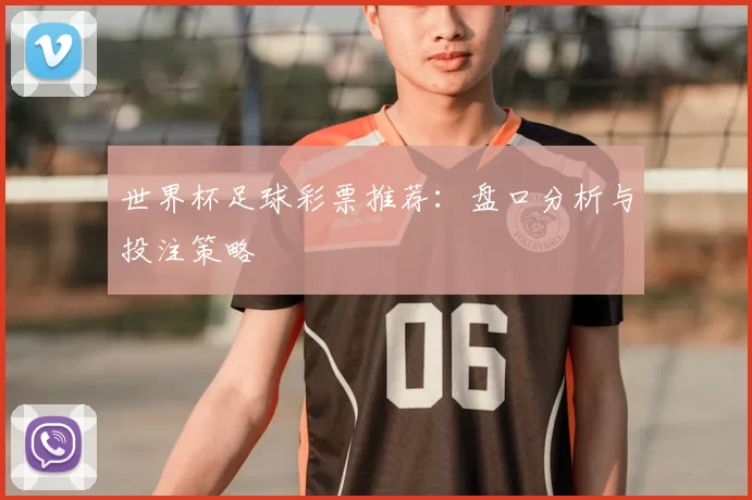 世界杯足球彩票推荐:盘口分析与投注策略