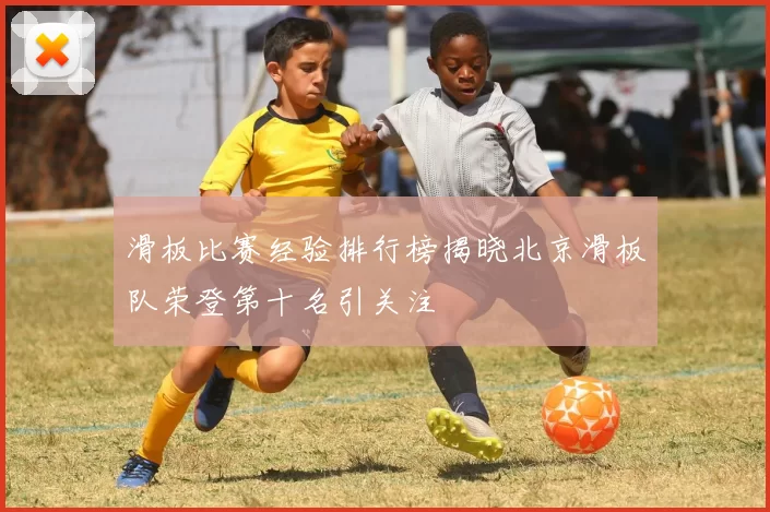 滑板比赛经验排行榜揭晓北京滑板队荣登第十名引关注