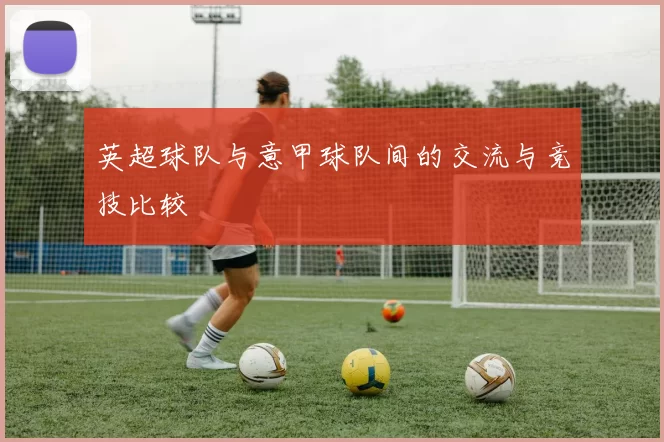 英超球队与意甲球队间的交流与竞技比较