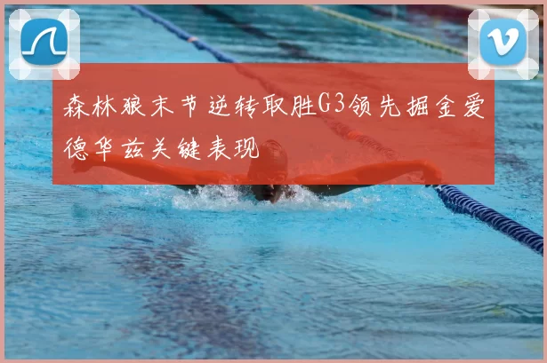 森林狼末节逆转取胜G3领先掘金爱德华兹关键表现