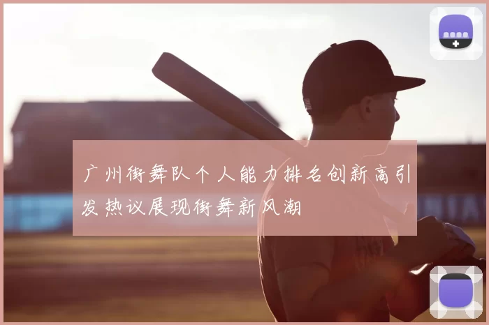 广州街舞队个人能力排名创新高引发热议展现街舞新风潮