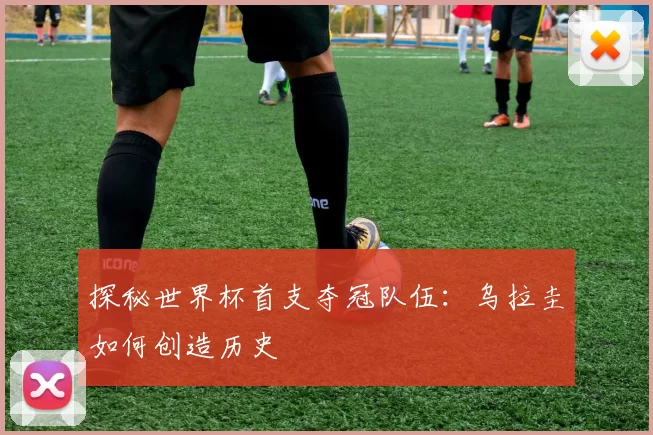 探秘世界杯首支夺冠队伍：乌拉圭如何创造历史