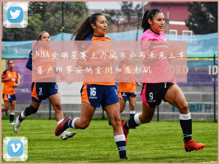 NBA全明星赛主办城市公布未来三年落户印第安纳金州和洛杉矶