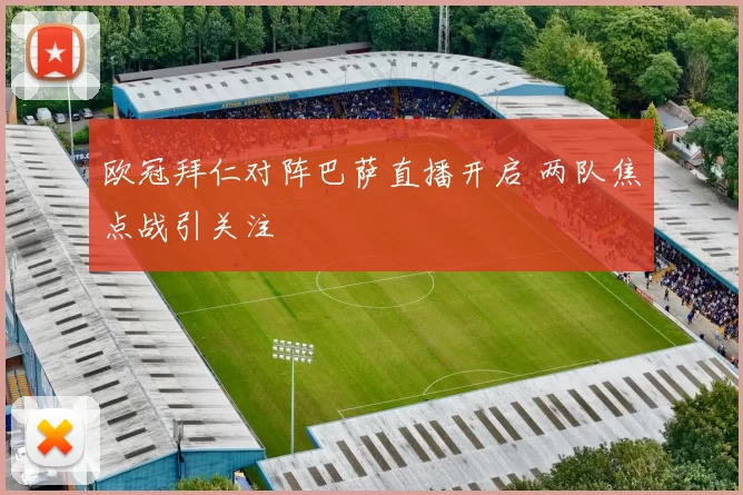 欧冠拜仁对阵巴萨直播开启 两队焦点战引关注