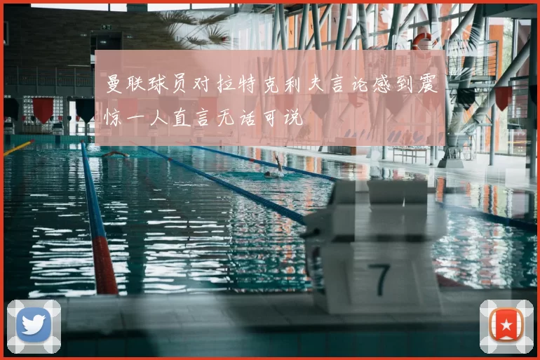 曼联球员对拉特克利夫言论感到震惊一人直言无话可说