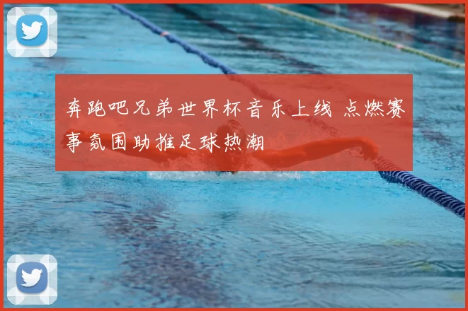 奔跑吧兄弟世界杯音乐上线 点燃赛事氛围助推足球热潮