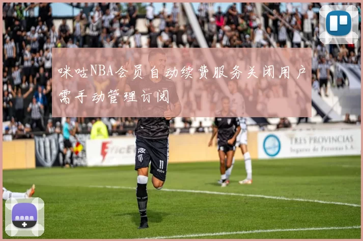 咪咕NBA会员自动续费服务关闭用户需手动管理订阅