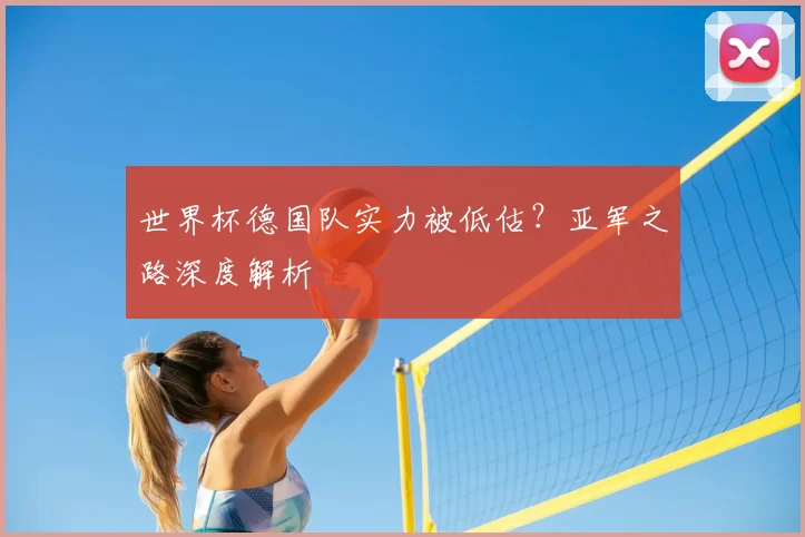 世界杯德国队实力被低估?亚军之路深度解析