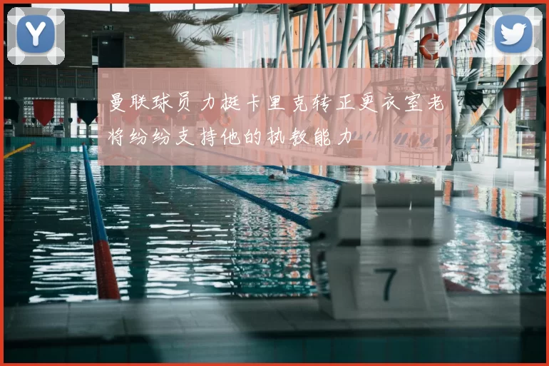 曼联球员力挺卡里克转正更衣室老将纷纷支持他的执教能力