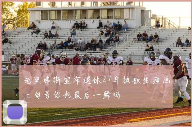 老里弗斯宣布退休27年执教生涯画上句号你也最后一舞吗