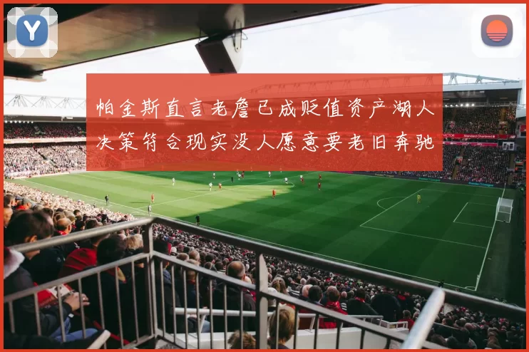 帕金斯直言老詹已成贬值资产湖人决策符合现实没人愿意要老旧奔驰
