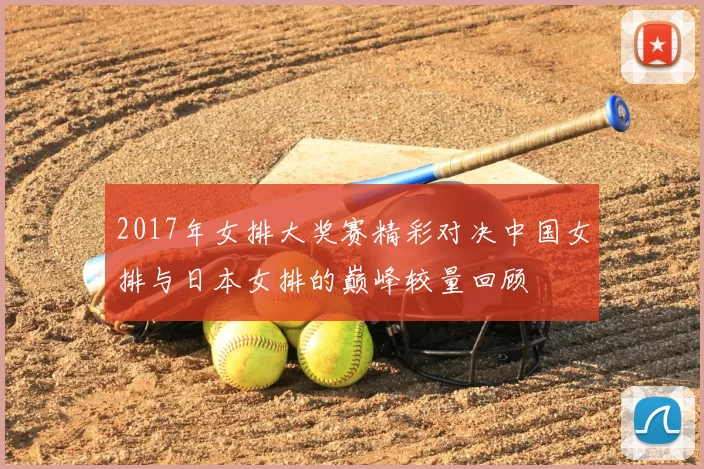 2017年女排大奖赛精彩对决中国女排与日本女排的巅峰较量回顾