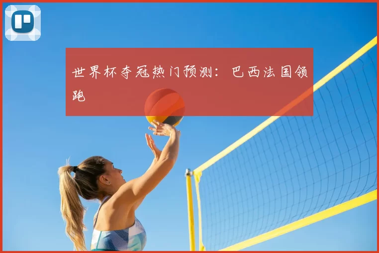 世界杯夺冠热门预测：巴西法国领跑