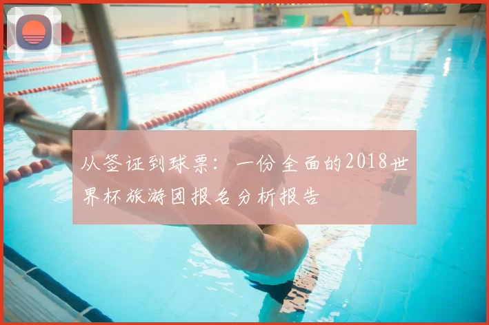 从签证到球票：一份全面的2018世界杯旅游团报名分析报告