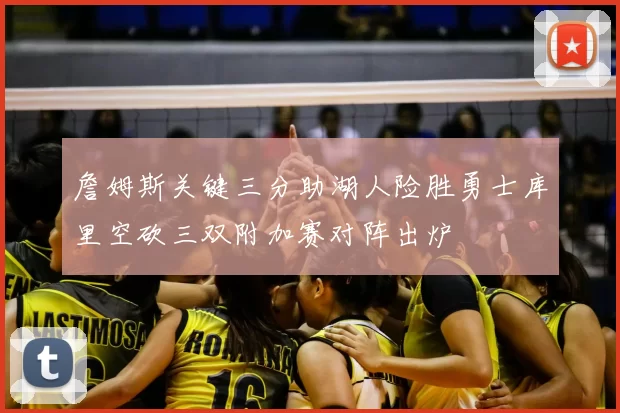 詹姆斯关键三分助湖人险胜勇士库里空砍三双附加赛对阵出炉