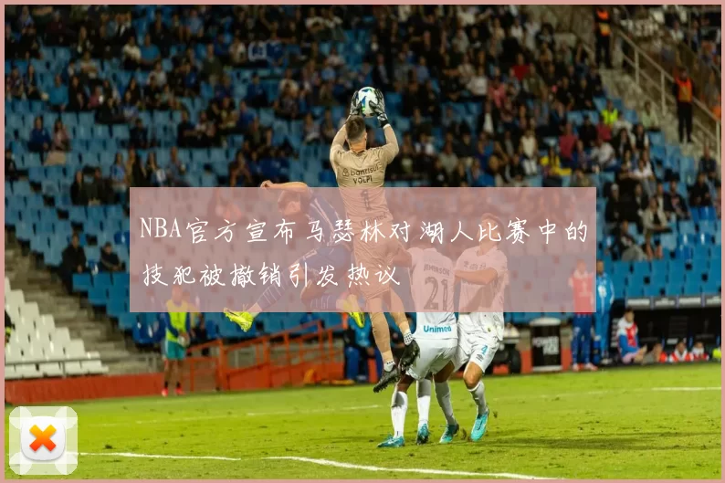 NBA官方宣布马瑟林对湖人比赛中的技犯被撤销引发热议