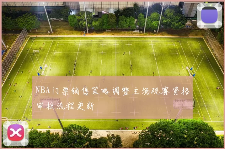 NBA门票销售策略调整主场观赛资格审核流程更新