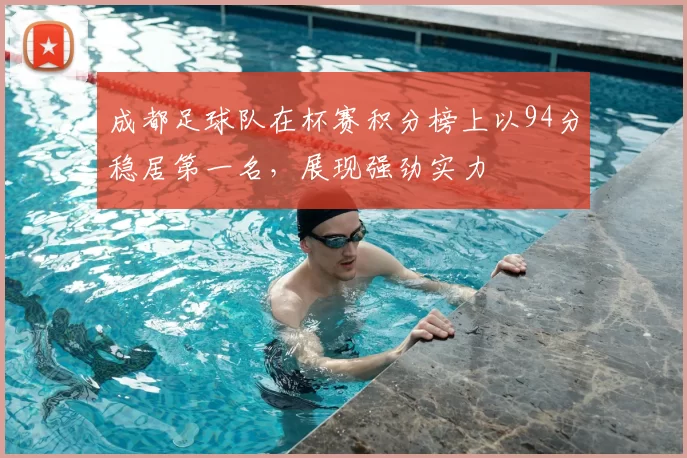 成都足球队在杯赛积分榜上以94分稳居第一名，展现强劲实力