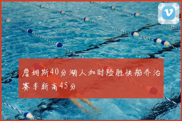 詹姆斯40分湖人加时险胜快船乔治赛季新高45分