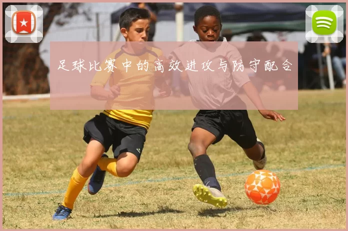 足球比赛中的高效进攻与防守配合