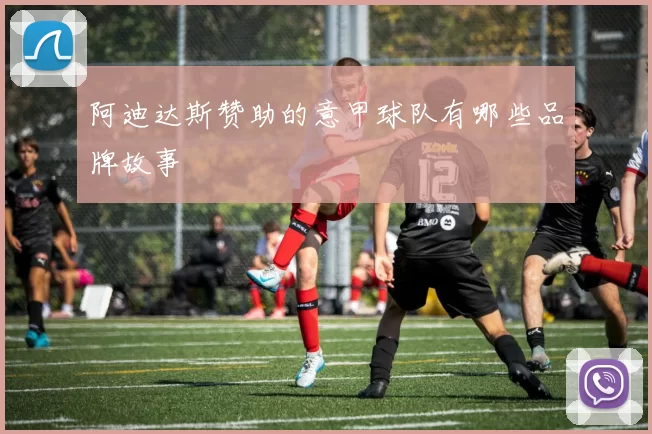 阿迪达斯赞助的意甲球队有哪些品牌故事