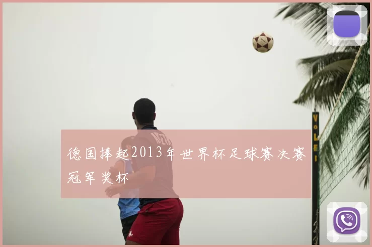 德国捧起2013年世界杯足球赛决赛冠军奖杯