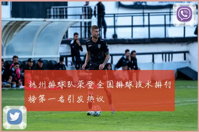 杭州排球队荣登全国排球技术排行榜第一名引发热议