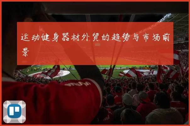 运动健身器材外贸的趋势与市场前景