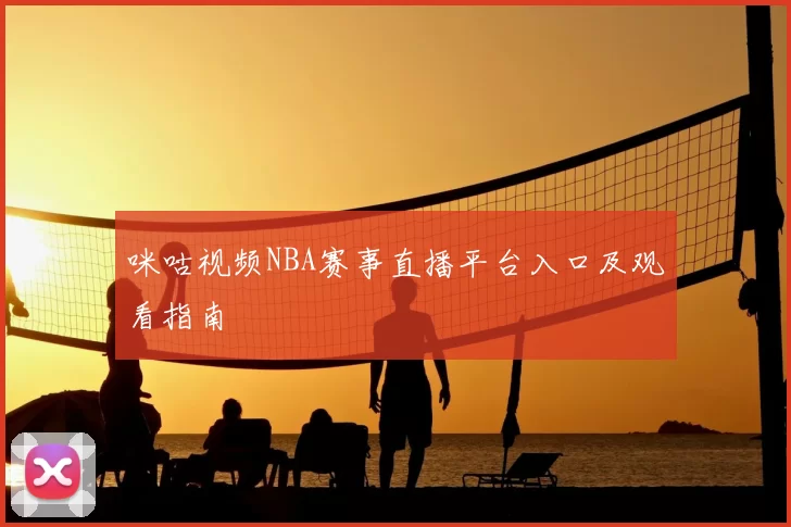咪咕视频NBA赛事直播平台入口及观看指南
