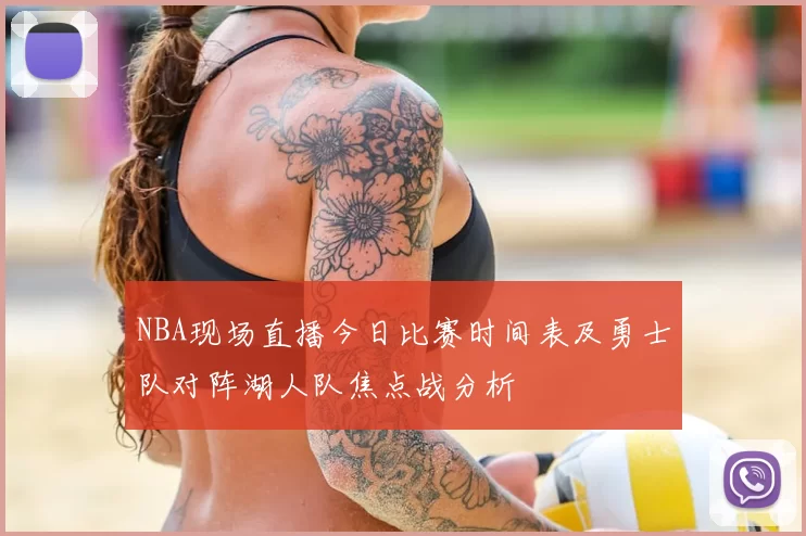 NBA现场直播今日比赛时间表及勇士队对阵湖人队焦点战分析