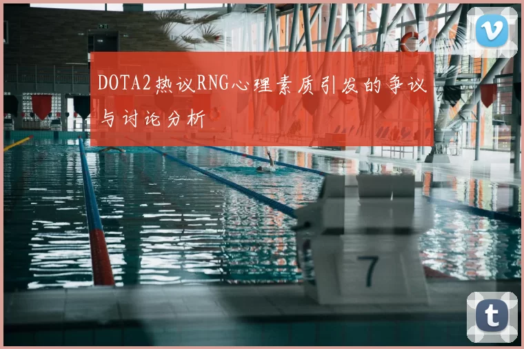 DOTA2热议RNG心理素质引发的争议与讨论分析