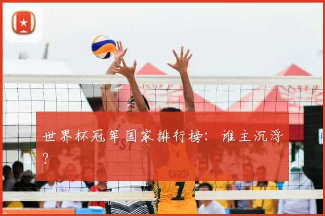 世界杯冠军国家排行榜：谁主沉浮？