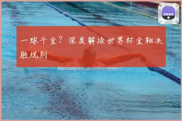 一球千金？深度解读世界杯金靴决胜规则