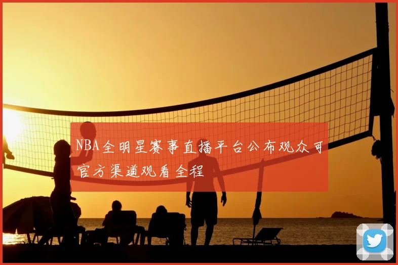 NBA全明星赛事直播平台公布观众可官方渠道观看全程