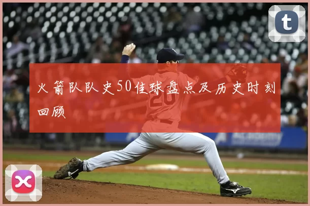 火箭队队史50佳球盘点及历史时刻回顾