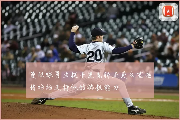 曼联球员力挺卡里克转正更衣室老将纷纷支持他的执教能力
