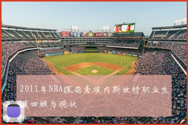 2011年NBA探花秀埃内斯坎特职业生涯回顾与现状