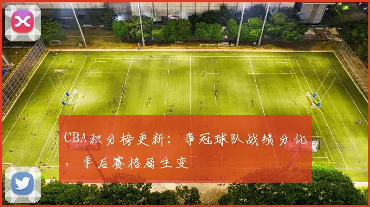 CBA积分榜更新：争冠球队战绩分化，季后赛格局生变