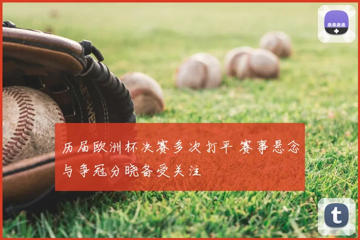 历届欧洲杯决赛多次打平 赛事悬念与争冠分晓备受关注