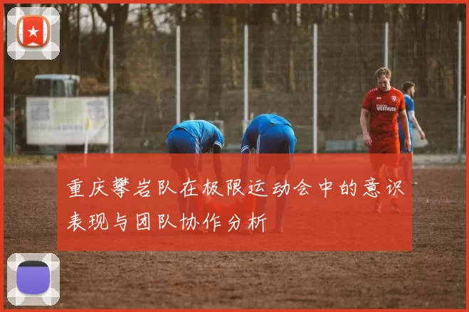 重庆攀岩队在极限运动会中的意识表现与团队协作分析
