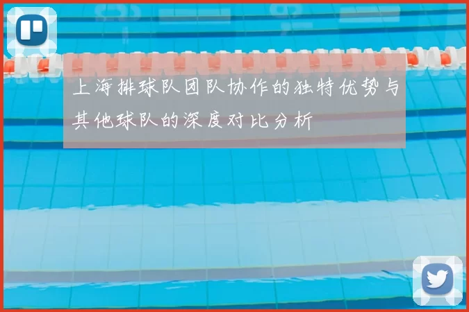 上海排球队团队协作的独特优势与其他球队的深度对比分析