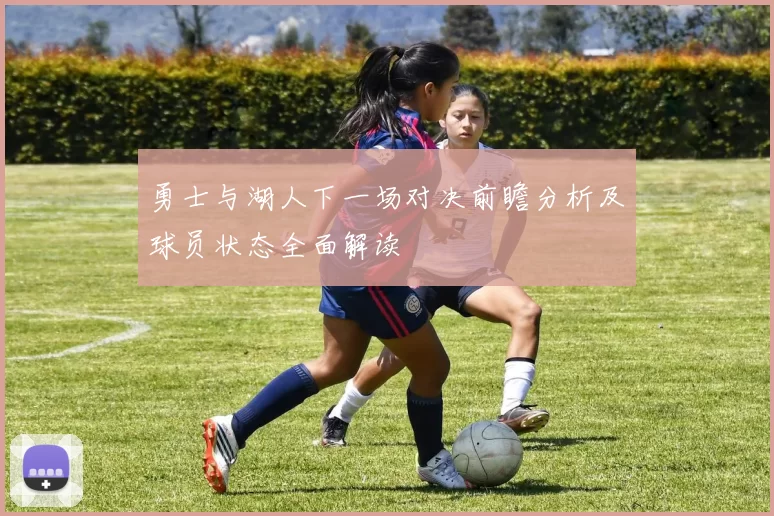 勇士与湖人下一场对决前瞻分析及球员状态全面解读