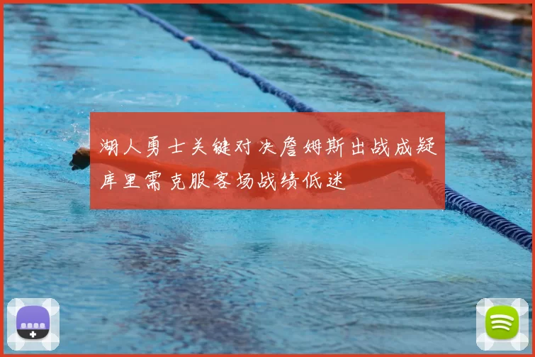 湖人勇士关键对决詹姆斯出战成疑库里需克服客场战绩低迷