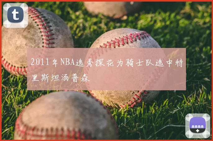2011年NBA选秀探花为骑士队选中特里斯坦汤普森