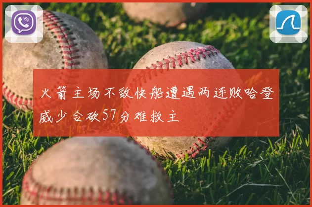 火箭主场不敌快船遭遇两连败哈登威少合砍57分难救主